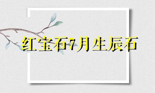 红宝石7月生辰石 3月生辰石是指阳历3月吗