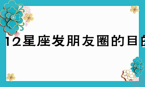 12星座发朋友圈的目的 哪个星座最爱发朋友圈