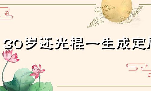 30岁还光棍一生成定局 30岁未婚是不是废了