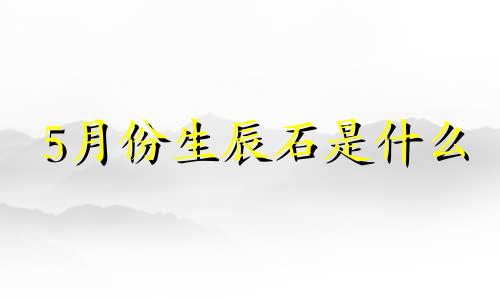 5月份生辰石是什么 五月生辰石头