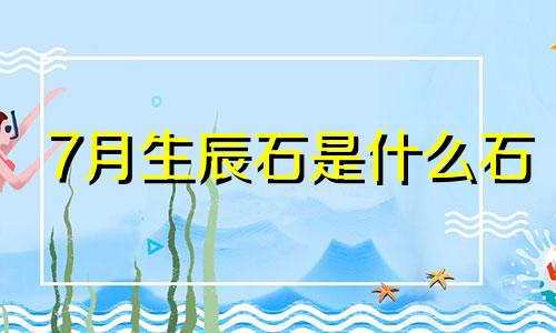 7月生辰石是什么石 生辰石是农历还是阳历