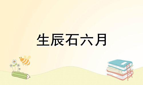 生辰石六月 六月份的生辰石是什么石