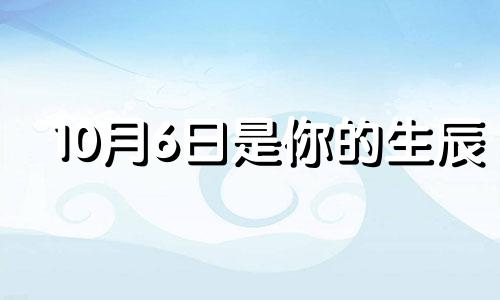 10月6日是你的生辰 生日10月6日