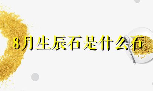 8月生辰石是什么石 七月生辰石是什么宝石