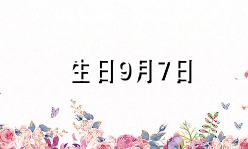 生日9月7日 9月7号生日是什么