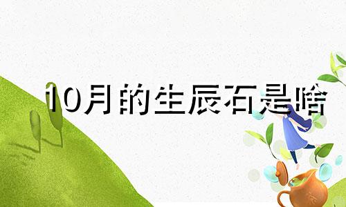 10月的生辰石是啥 10月生辰石是什么石