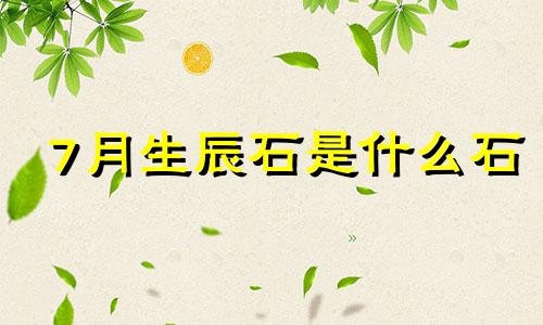 7月生辰石是什么石 生日7月11日