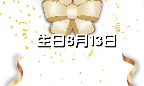 生日8月13日 8月13日生肖