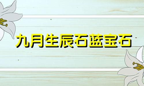 九月生辰石蓝宝石 9月1日的生辰花是什么花