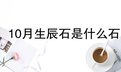 10月生辰石是什么石 10月12日的生辰花是什么