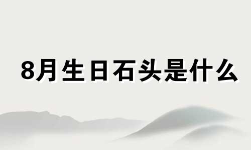 8月生日石头是什么 八月生辰石是什么