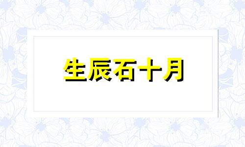 生辰石十月 10月的生辰石是啥