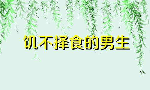 饥不择食的男生 恋爱饥不择食