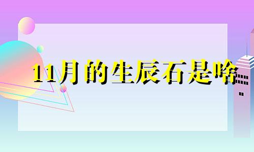 11月的生辰石是啥 11月20日生日石