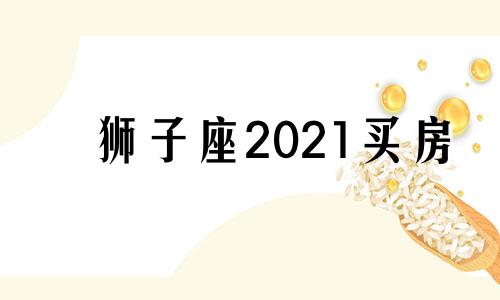 狮子座2021买房 狮子座专属房子