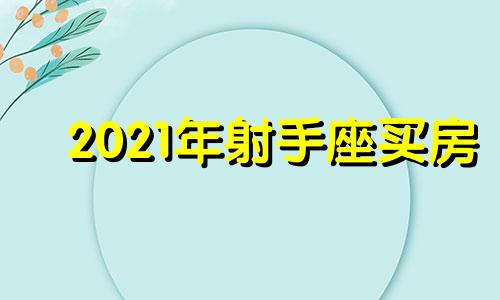 2021年射手座买房 射手座房子选什么楼层