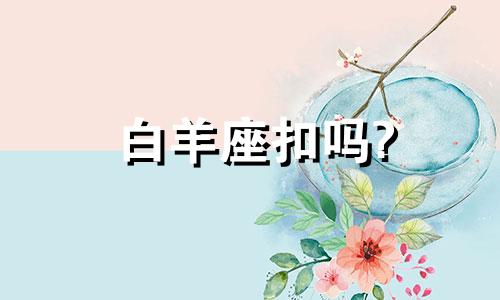 白羊座扣吗? 白羊的牙