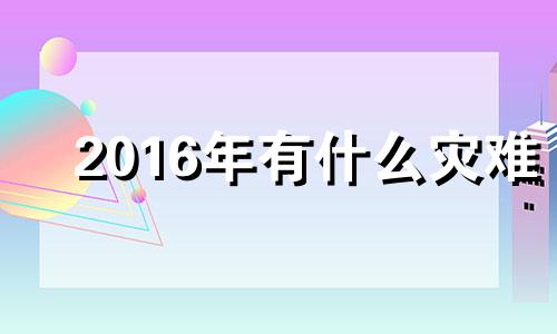 2016年有什么灾难 16年有啥灾难