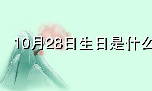 10月28日生日是什么 10月28日阳历生日