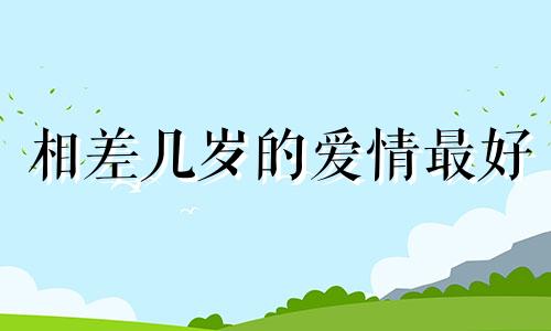 相差几岁的爱情最好 相差几岁是最萌年龄差