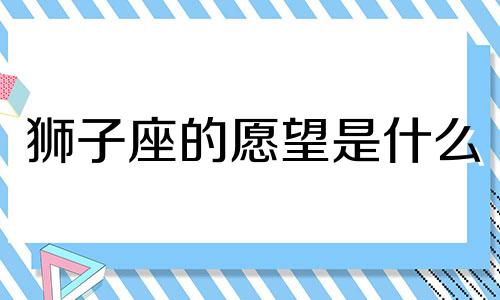 狮子座的愿望是什么 狮子座渴望什么