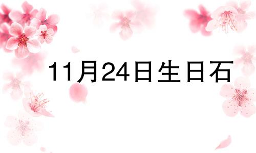 11月24日生日石 11月诞生石是啥