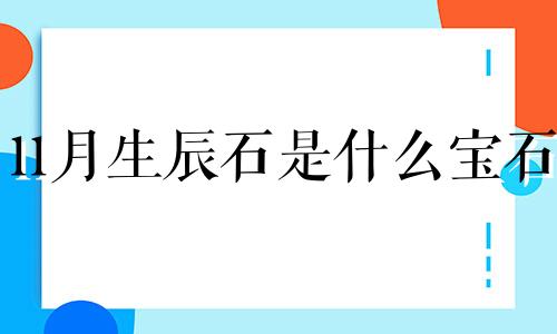 11月生辰石是什么宝石 11月的生辰石是啥