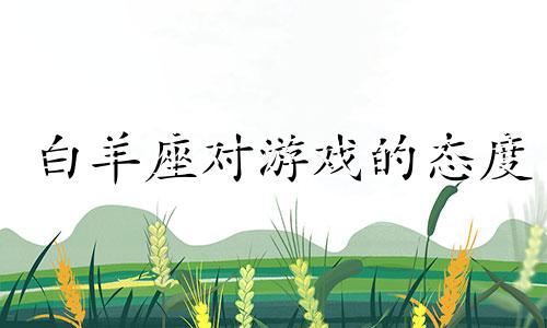 白羊座对游戏的态度 白羊座游戏名字