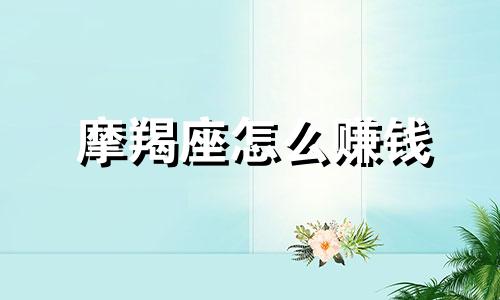 摩羯座怎么赚钱 摩羯座如何成功