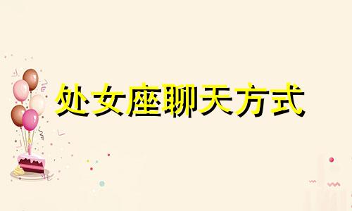 处女座聊天方式 处女座网恋一个人的表现