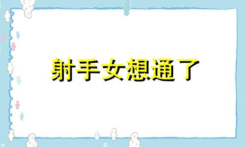 射手女想通了 射手女会轻易说想你吗