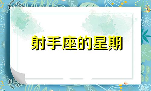 射手座的星期 射手座星期几是幸运日星期几是倒霉日