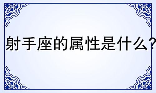 射手座的属性是什么? 射手座一般是属什么的?