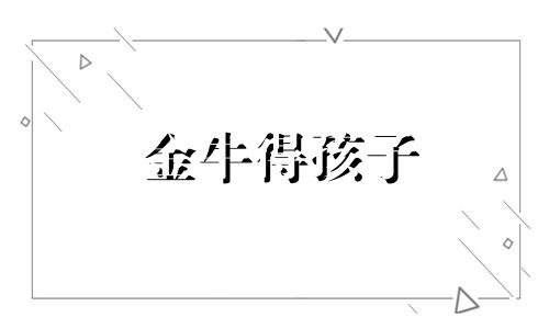 金牛得孩子 金牛座父母生什么星座宝宝