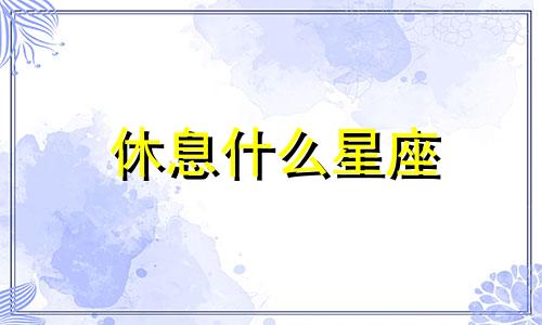 休息什么星座 