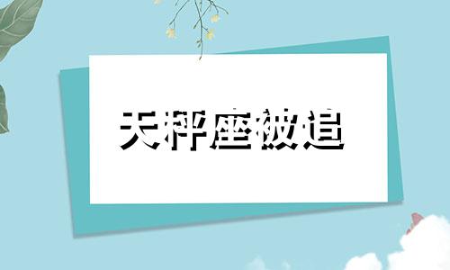 天秤座被追 天秤座被人拒绝会怎么样