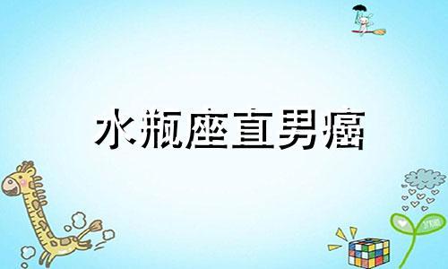 水瓶座直男癌 水瓶男直男是不是不喜欢