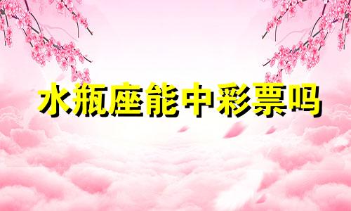 水瓶座能中彩票吗 水瓶座抽奖