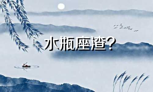 水瓶座渣? 水瓶座渣起来无人能敌