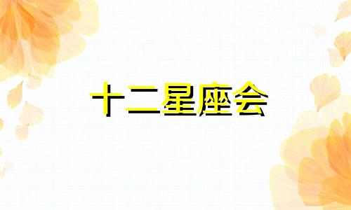 十二星座会 十二星座会什么样的