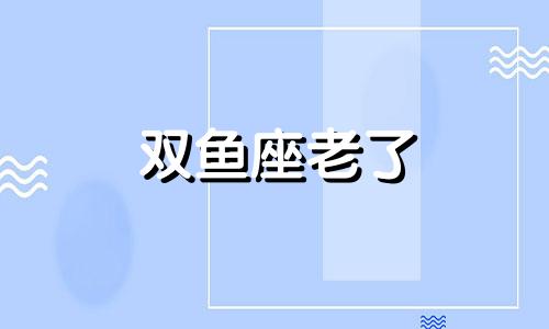 双鱼座老了 老双鱼内心最可怕