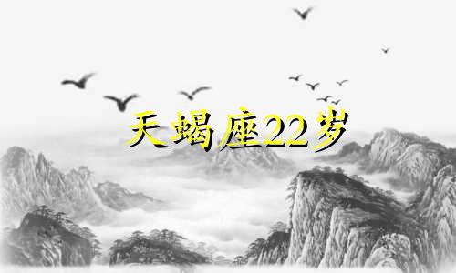 天蝎座22岁 天蝎座30岁以后