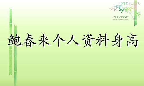 鲍春来个人资料身高 鲍春来近况