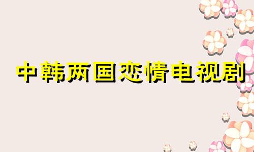 中韩两国恋情电视剧 中韩异国恋