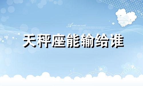 天秤座能输给谁 天秤座最容易被什么打败