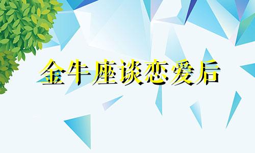 金牛座谈恋爱后 金牛会找前任复合吗