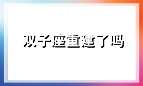 双子座重建了吗 双子座2020年旧爱能否回归