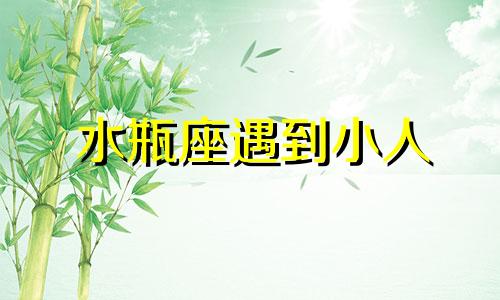 水瓶座遇到小人 水瓶座要提防的小人星座