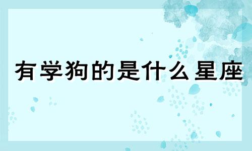 有学狗的是什么星座 狗学校学什么