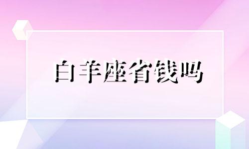 白羊座省钱吗 我想问一下白羊座